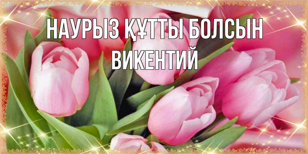 Открытка на каждый день с именем, Викентий Наурыз құтты болсын красивые открытки на наурыз для милых дам Прикольная открытка с пожеланием онлайн скачать бесплатно 