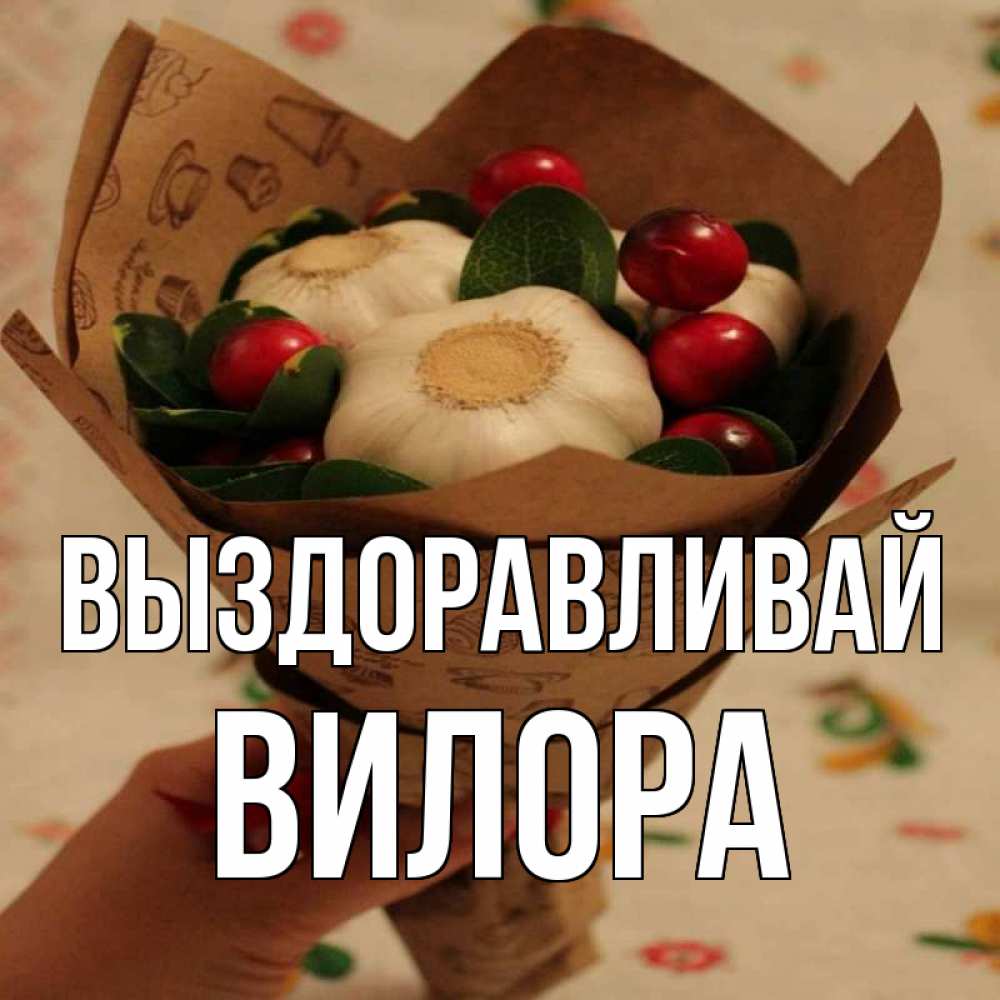 Открытка на каждый день с именем, Вилора Выздоравливай букет из фитонцидов и витамина c Прикольная открытка с пожеланием онлайн скачать бесплатно 