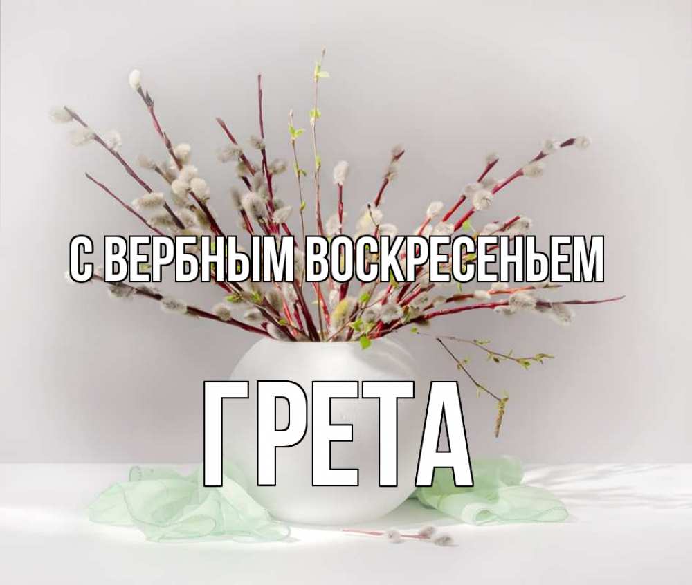 Открытка на каждый день с именем, Грета С вербным воскресеньем верба Прикольная открытка с пожеланием онлайн скачать бесплатно 