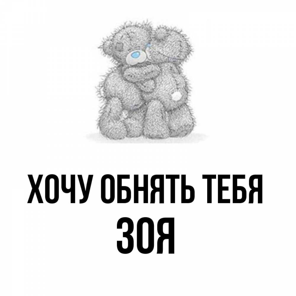 Открытка на каждый день с именем, Зоя Хочу обнять тебя два теддика Прикольная открытка с пожеланием онлайн скачать бесплатно 