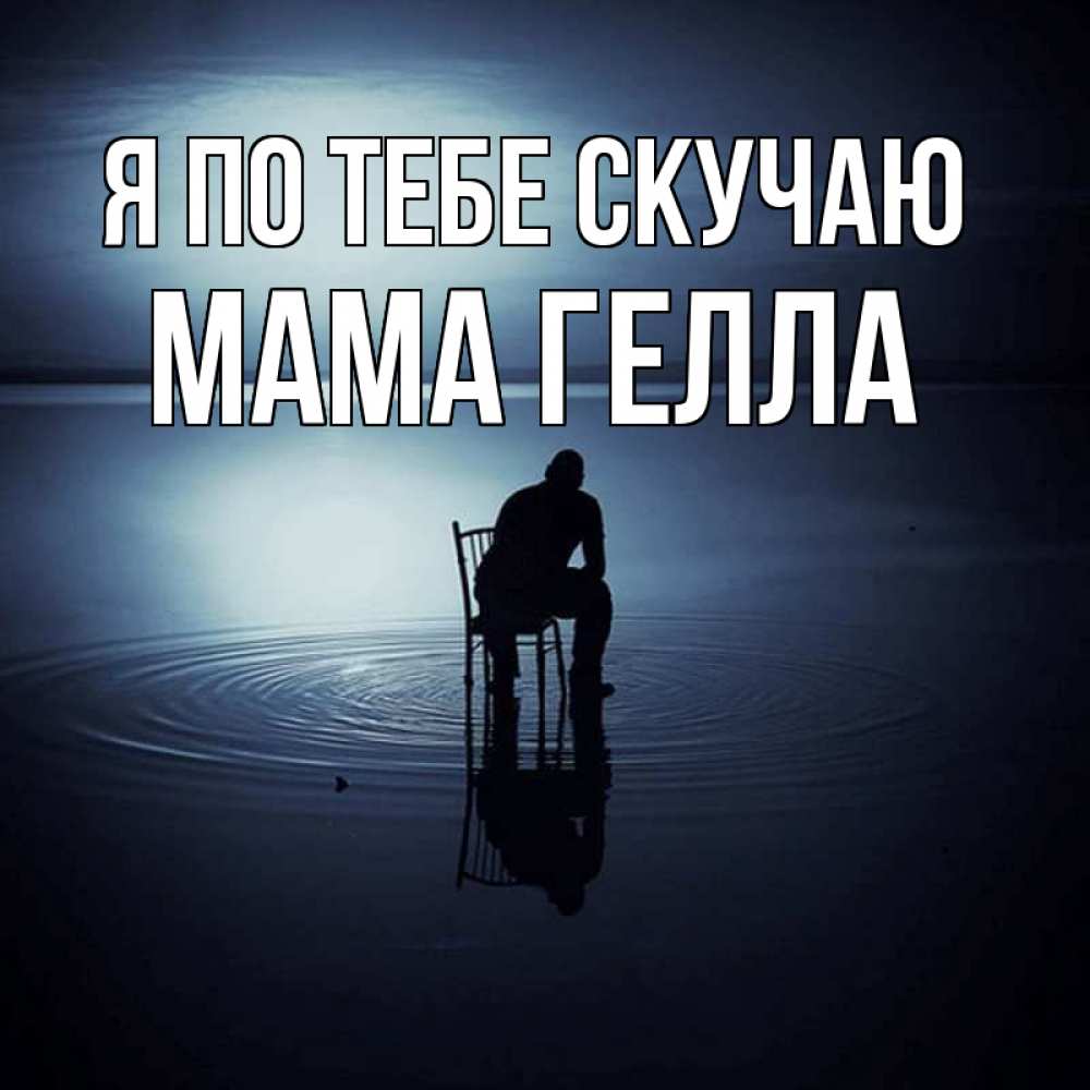 Открытка на каждый день с именем, Мама-Гелла Я по тебе скучаю грусть Прикольная открытка с пожеланием онлайн скачать бесплатно 