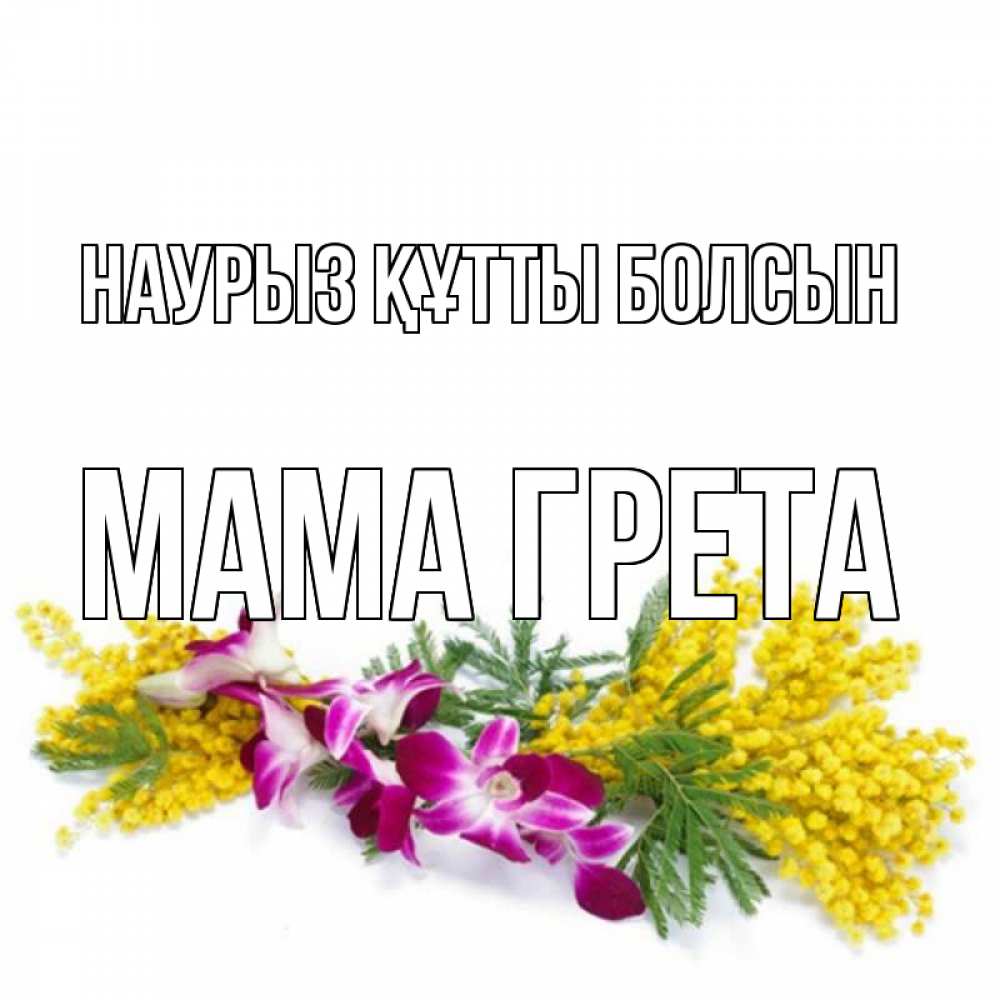 Открытка на каждый день с именем, Мама-Грета Наурыз құтты болсын открытка  наурыз с цветами  1 Прикольная открытка с пожеланием онлайн скачать бесплатно 
