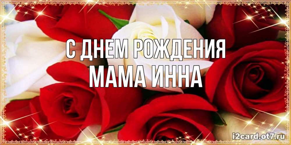 Открытка на каждый день с именем, Мама-Инна С днем рождения открытка на день рождения с белыми и красными розами Прикольная открытка с пожеланием онлайн скачать бесплатно 