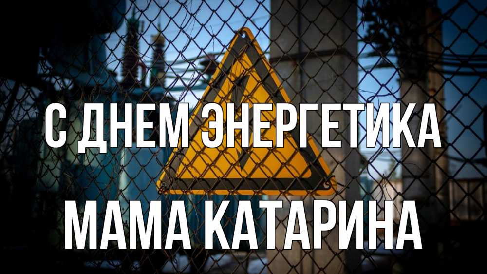 Открытка на каждый день с именем, Мама-Катарина С днем энергетика трансформаторная подстанция Прикольная открытка с пожеланием онлайн скачать бесплатно 