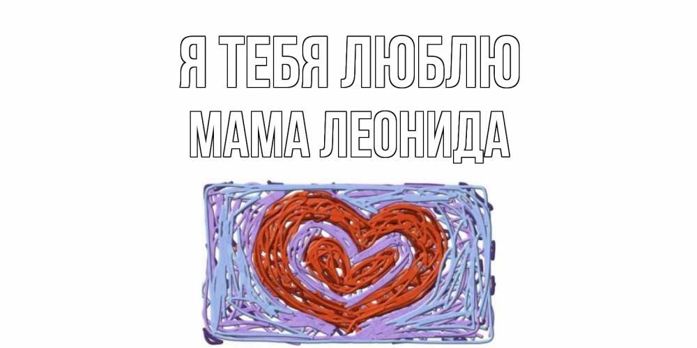 Открытка на каждый день с именем, Мама-Леонида Я тебя люблю сердце Прикольная открытка с пожеланием онлайн скачать бесплатно 