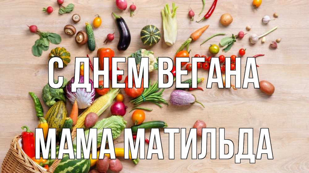 Открытка на каждый день с именем, Мама-Матильда С днем вегана день вегана Прикольная открытка с пожеланием онлайн скачать бесплатно 