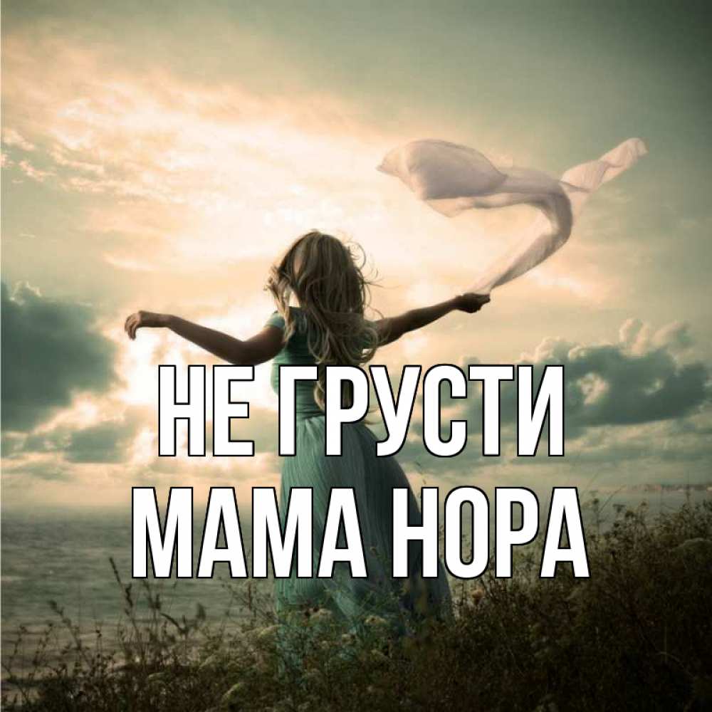 Открытка на каждый день с именем, Мама-Нора Не грусти красивая девушка  в платье Прикольная открытка с пожеланием онлайн скачать бесплатно 