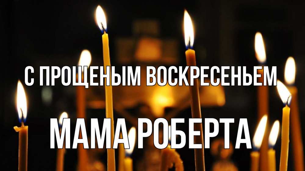Открытка на каждый день с именем, Мама-Роберта С прощеным воскресеньем свечи Прикольная открытка с пожеланием онлайн скачать бесплатно 