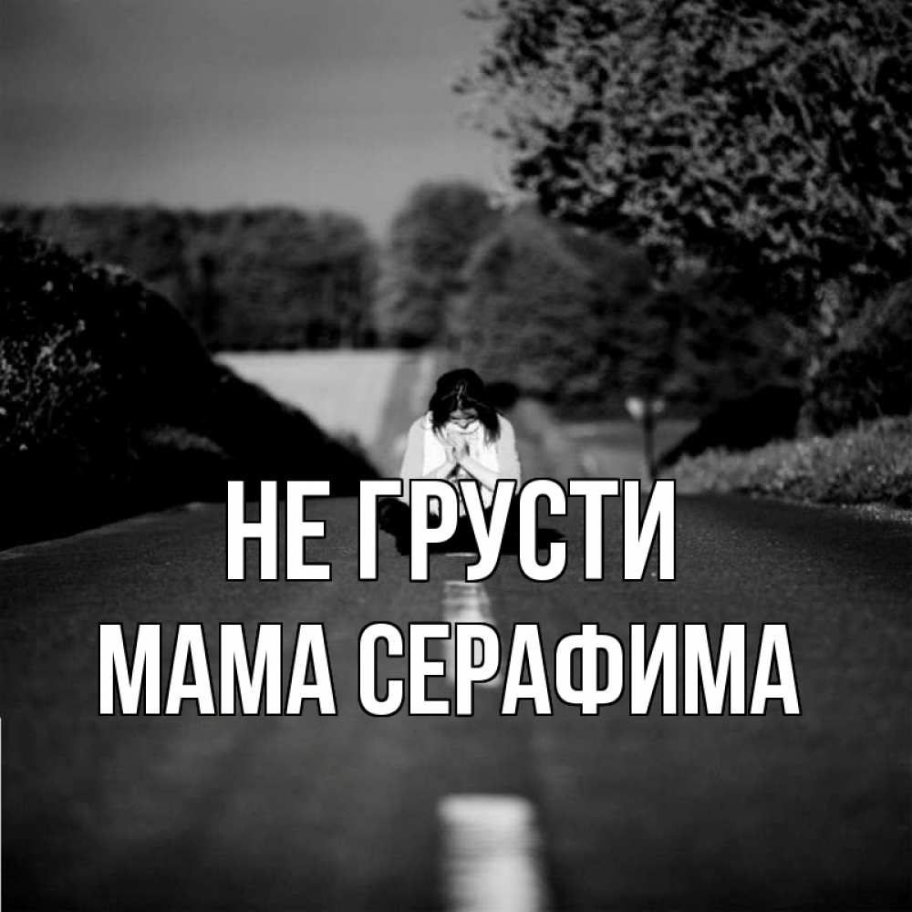Открытка на каждый день с именем, Мама-Серафима Не грусти девушка сидит на асфальте Прикольная открытка с пожеланием онлайн скачать бесплатно 
