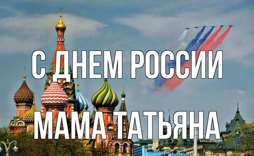 Открытка на каждый день с именем, Мама-Татьяна С днем россии С днем России Прикольная открытка с пожеланием онлайн скачать бесплатно 