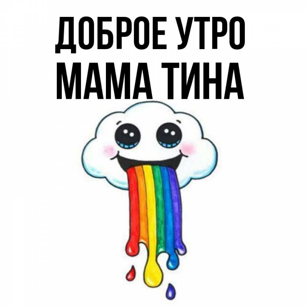 Открытка на каждый день с именем, Мама-Тина Доброе утро утречко Прикольная открытка с пожеланием онлайн скачать бесплатно 