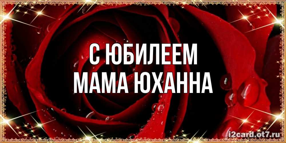 Открытка на каждый день с именем, Мама-Юханна С юбилеем цветок в росе на день рождения Прикольная открытка с пожеланием онлайн скачать бесплатно 