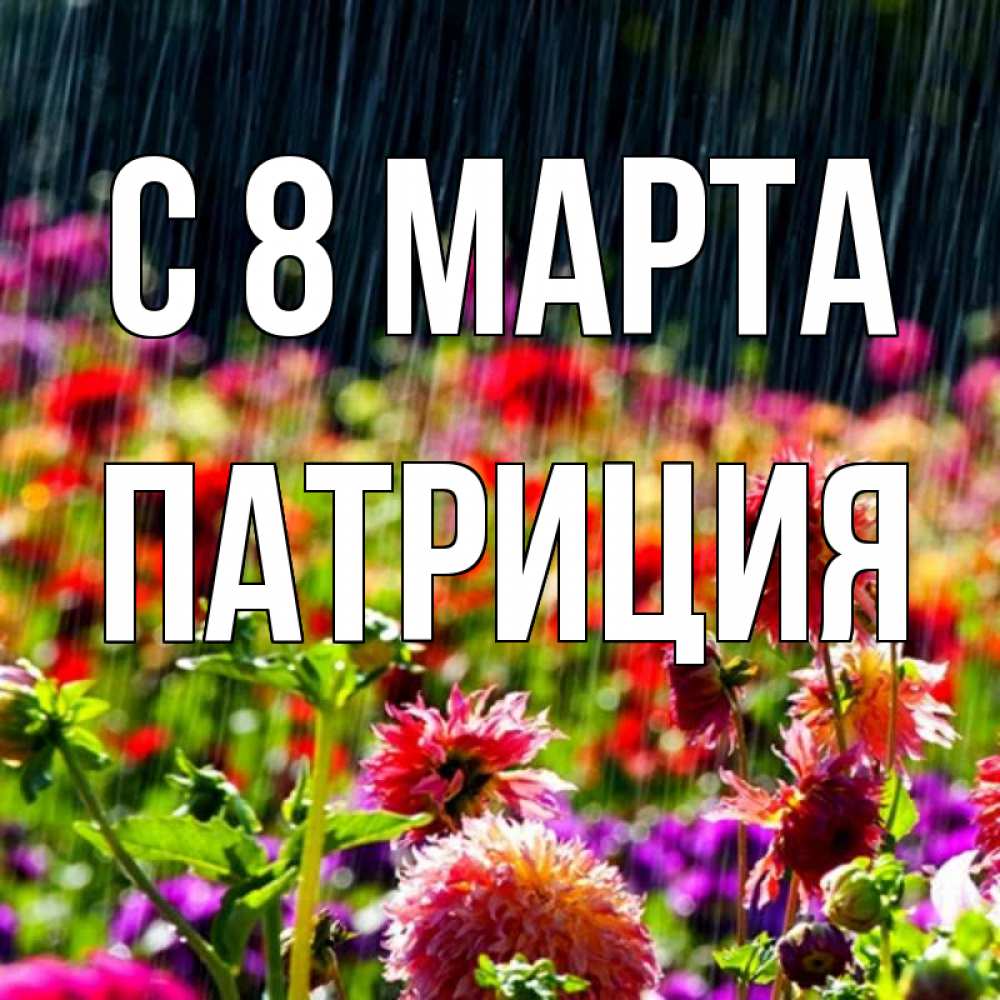 Открытка на каждый день с именем, Патриция С 8 МАРТА цветы под дождиком к международному женскому дню Прикольная открытка с пожеланием онлайн скачать бесплатно 