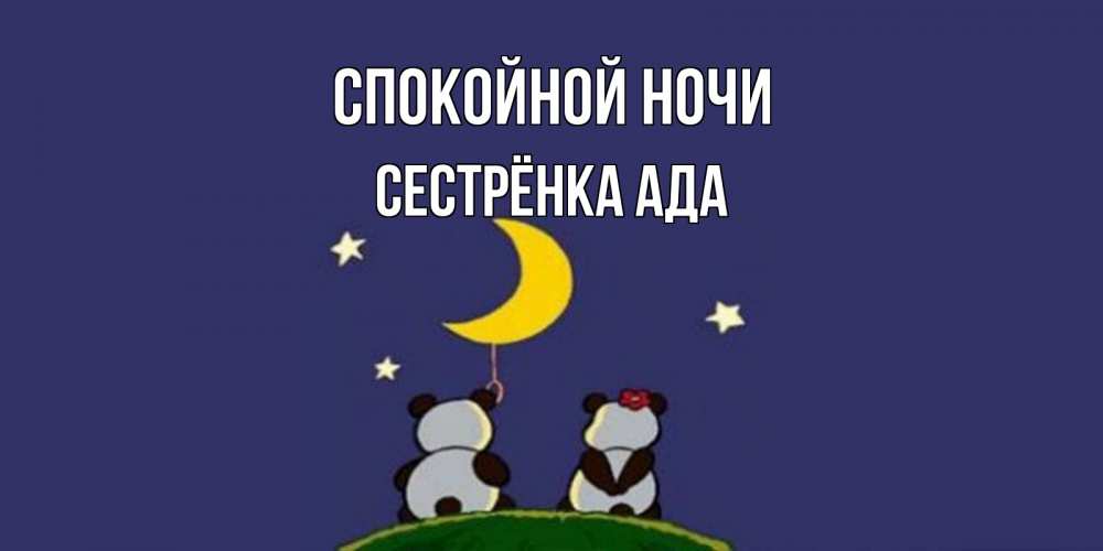 Открытка на каждый день с именем, Сестрёнка-Ада Спокойной ночи открытка с пожеланиями хорошо выспаться Прикольная открытка с пожеланием онлайн скачать бесплатно 
