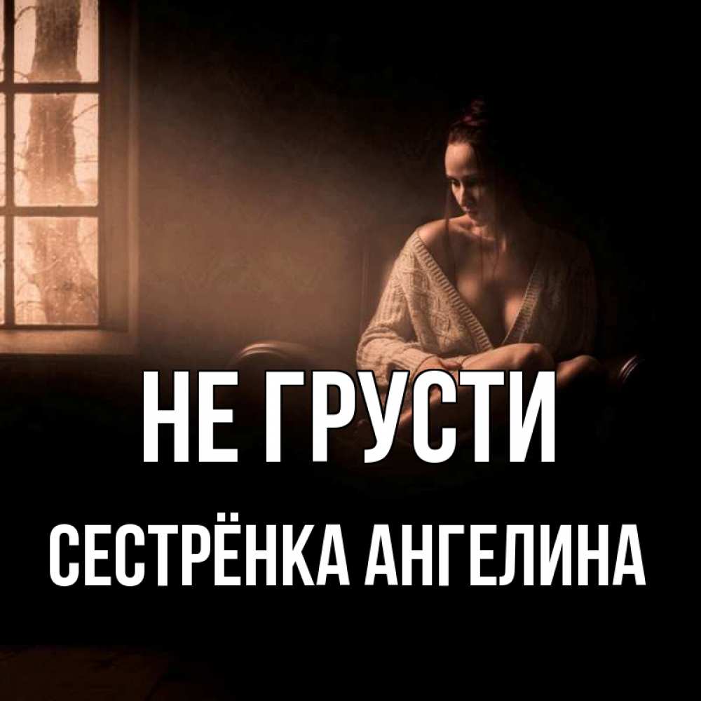 Открытка на каждый день с именем, Сестрёнка-Ангелина Не грусти сидя у окна Прикольная открытка с пожеланием онлайн скачать бесплатно 