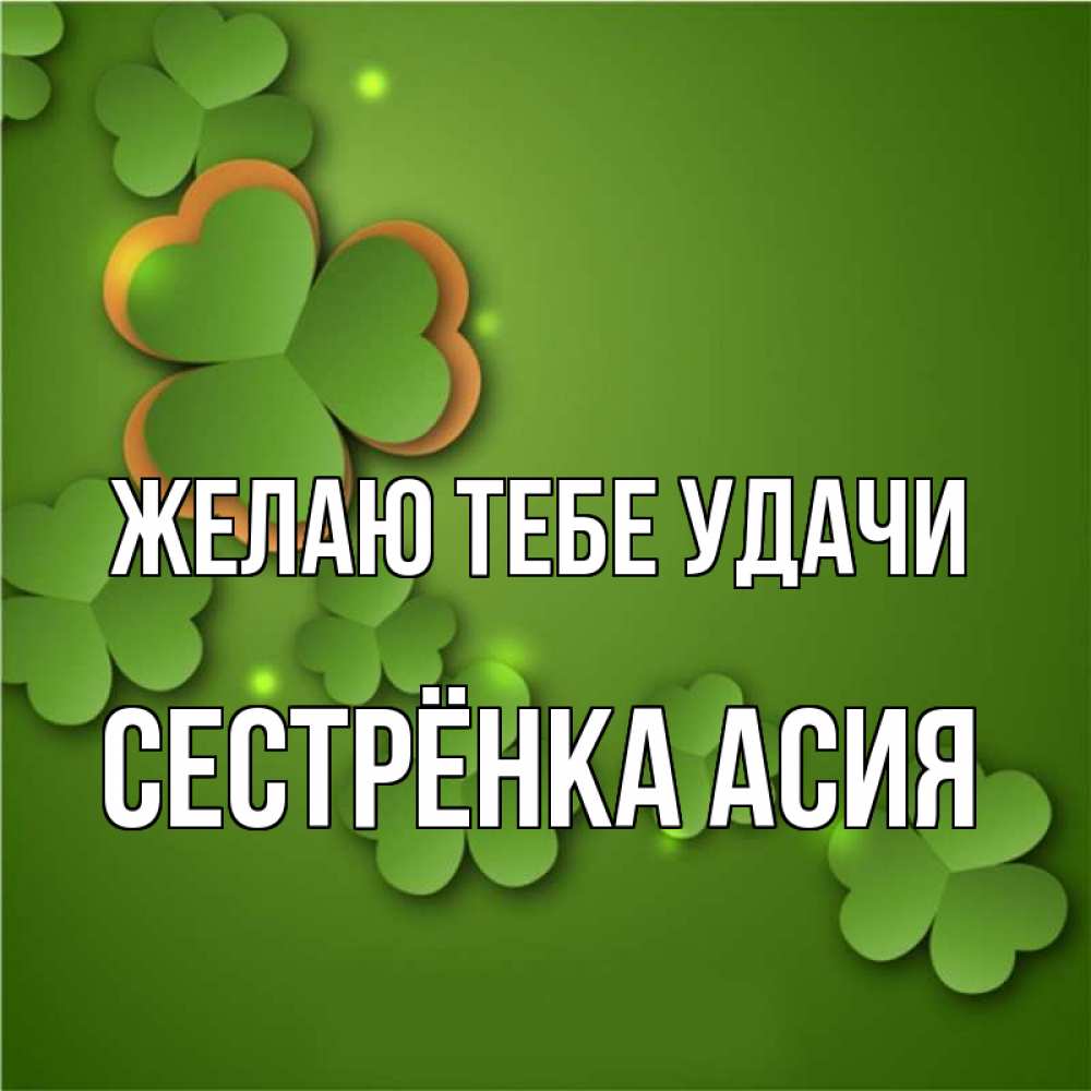Открытка на каждый день с именем, Сестрёнка-Асия Желаю тебе удачи много трехлистных листочков клевера Прикольная открытка с пожеланием онлайн скачать бесплатно 