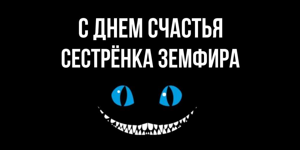 Открытка на каждый день с именем, Сестрёнка-Земфира С днем счастья кот улыбается Прикольная открытка с пожеланием онлайн скачать бесплатно 