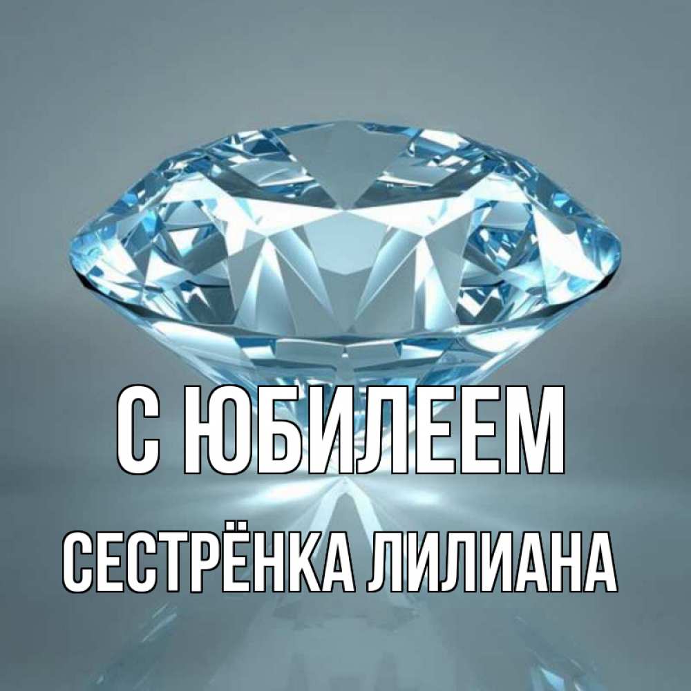 Открытка на каждый день с именем, Сестрёнка-Лилиана С юбилеем с бриллиантом голубого цвета Прикольная открытка с пожеланием онлайн скачать бесплатно 