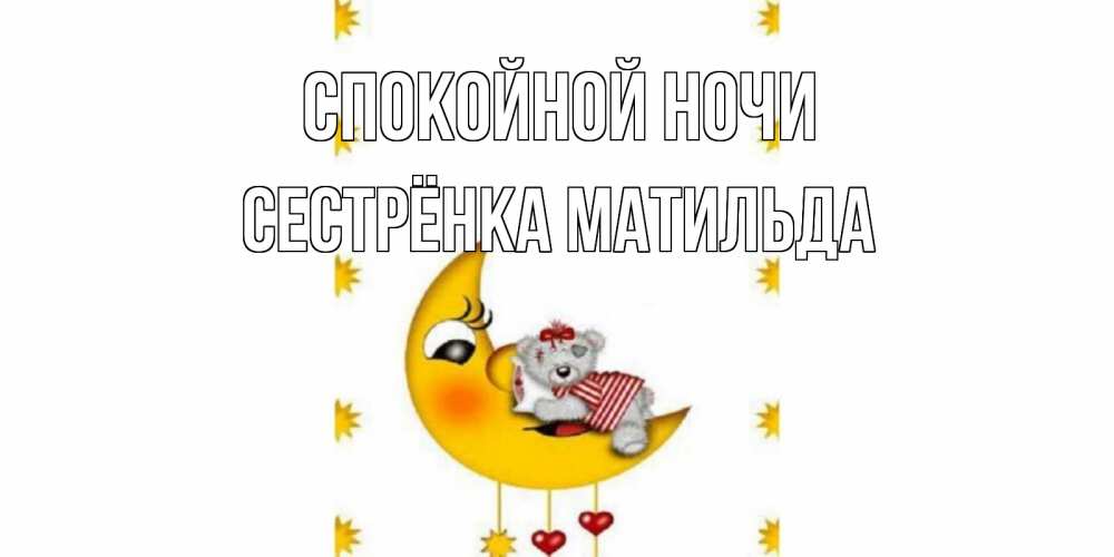 Открытка на каждый день с именем, Сестрёнка-Матильда Спокойной ночи месяц, мишка Прикольная открытка с пожеланием онлайн скачать бесплатно 