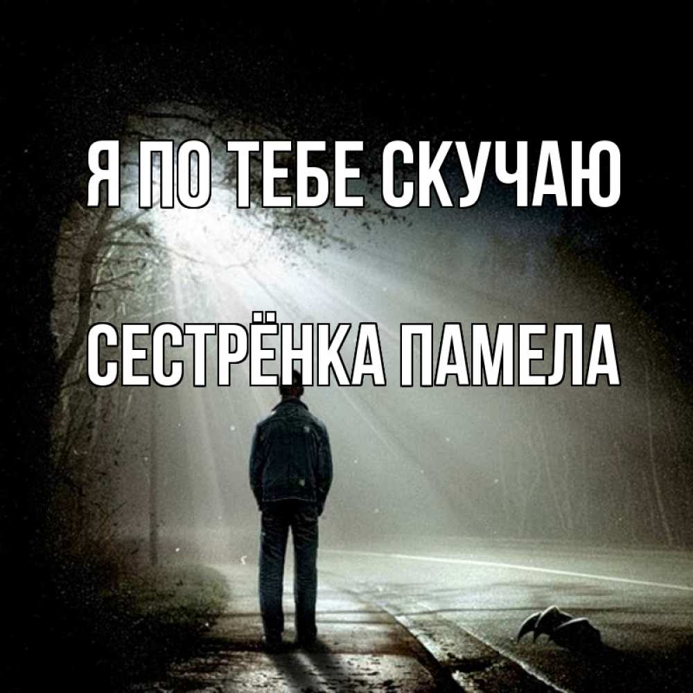 Открытка на каждый день с именем, Сестрёнка-Памела Я по тебе скучаю свет 1 Прикольная открытка с пожеланием онлайн скачать бесплатно 