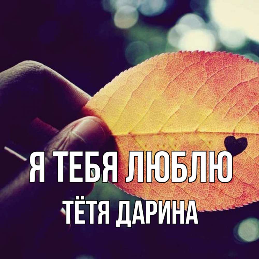 Открытка на каждый день с именем, Тётя-Дарина Я тебя люблю держу лист Прикольная открытка с пожеланием онлайн скачать бесплатно 