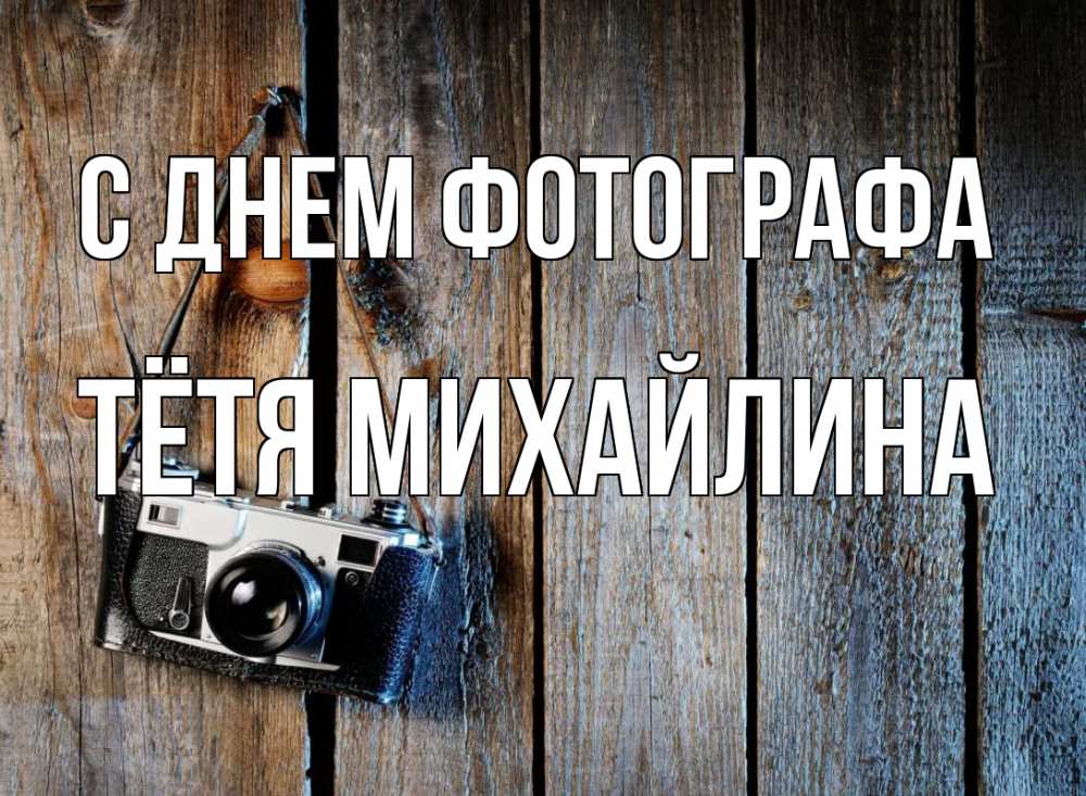 Открытка на каждый день с именем, Тётя-Михайлина С днем фотографа с днем фотографа Прикольная открытка с пожеланием онлайн скачать бесплатно 