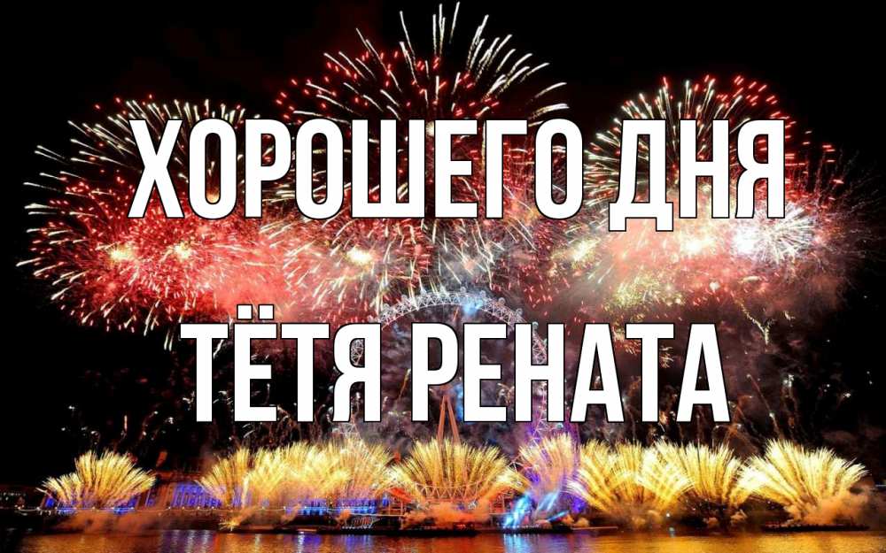 Открытка на каждый день с именем, Тётя-Рената Хорошего дня Фейрверг 2 Прикольная открытка с пожеланием онлайн скачать бесплатно 