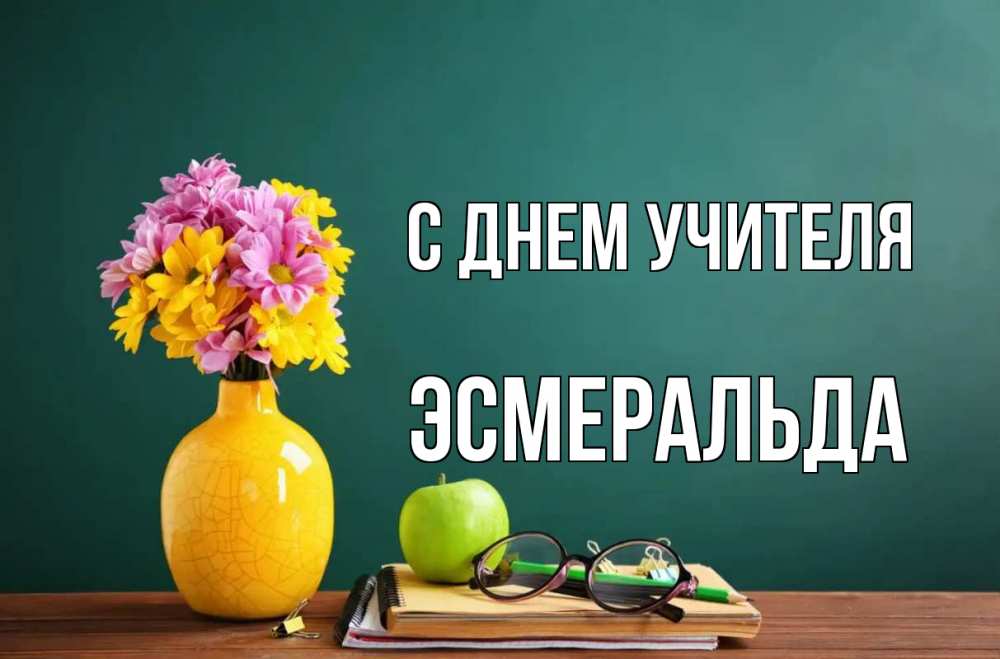 Открытка на каждый день с именем, Эсмеральда С днем учителя ваза с цветами яблоко и журнал Прикольная открытка с пожеланием онлайн скачать бесплатно 