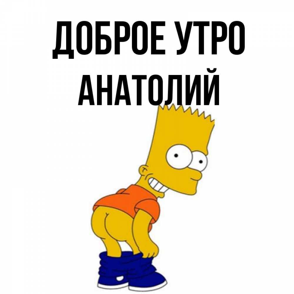 Открытка на каждый день с именем, Анатолий Доброе утро Открытки с Симпсонами Прикольная открытка с пожеланием онлайн скачать бесплатно 