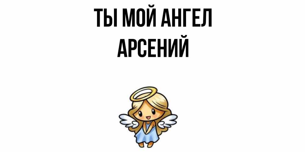Открытка на каждый день с именем, Арсений Ты мой ангел ангел Прикольная открытка с пожеланием онлайн скачать бесплатно 