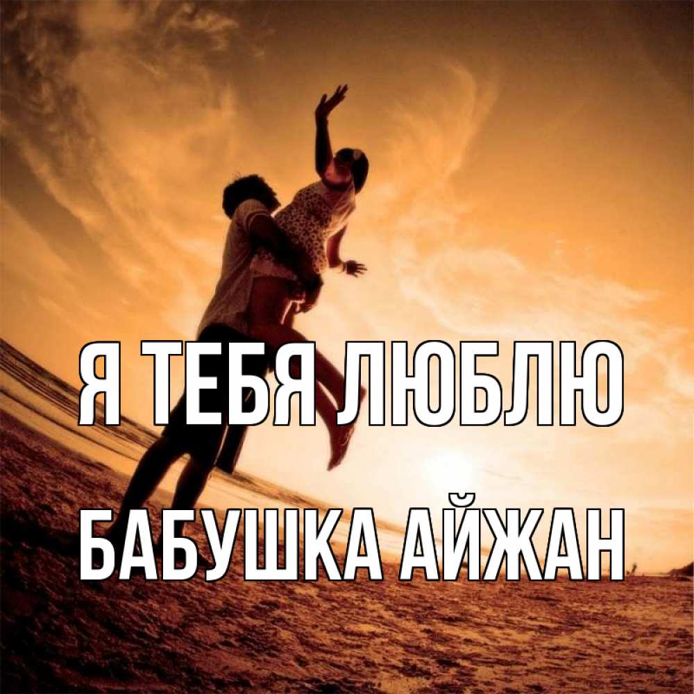 Открытка на каждый день с именем, Бабушка-Айжан Я тебя люблю парень держит девушку Прикольная открытка с пожеланием онлайн скачать бесплатно 
