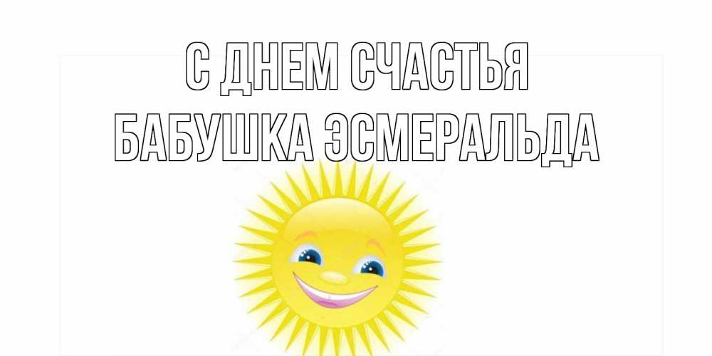 Открытка на каждый день с именем, Бабушка-Эсмеральда С днем счастья пожелания позитивные Прикольная открытка с пожеланием онлайн скачать бесплатно 