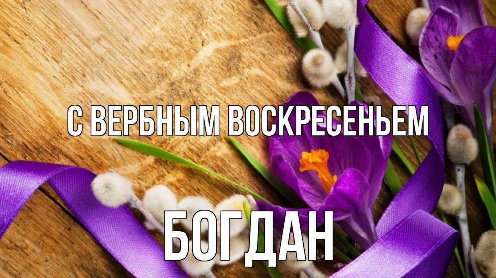 Открытка на каждый день с именем, Богдан С вербным воскресеньем верба, стол, цветы Прикольная открытка с пожеланием онлайн скачать бесплатно 