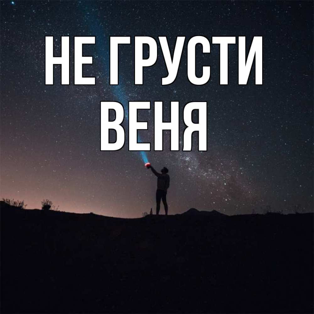 Открытка на каждый день с именем, Веня Не грусти луч света и млечный путь Прикольная открытка с пожеланием онлайн скачать бесплатно 