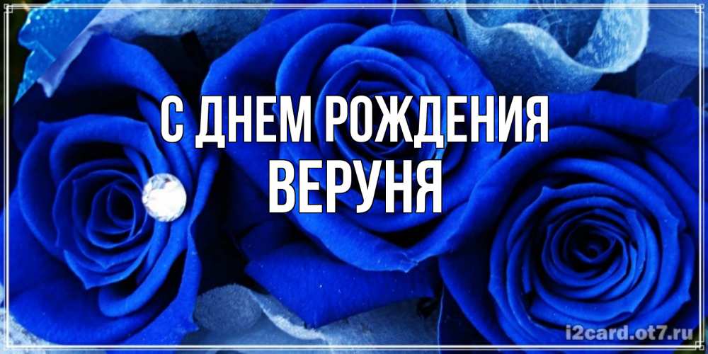Открытка на каждый день с именем, Веруня С днем рождения синие розы в росе Прикольная открытка с пожеланием онлайн скачать бесплатно 