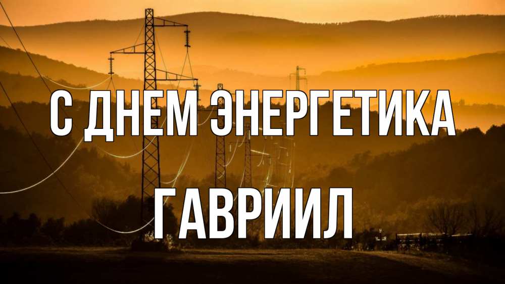 Открытка на каждый день с именем, Гавриил С днем энергетика ЛЭП провода горы закат Прикольная открытка с пожеланием онлайн скачать бесплатно 