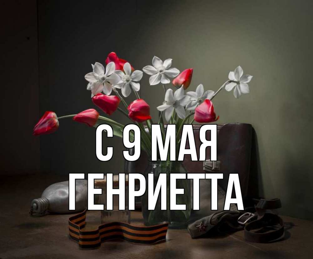 Открытка на каждый день с именем, Генриетта С 9 мая 9 мая Прикольная открытка с пожеланием онлайн скачать бесплатно 