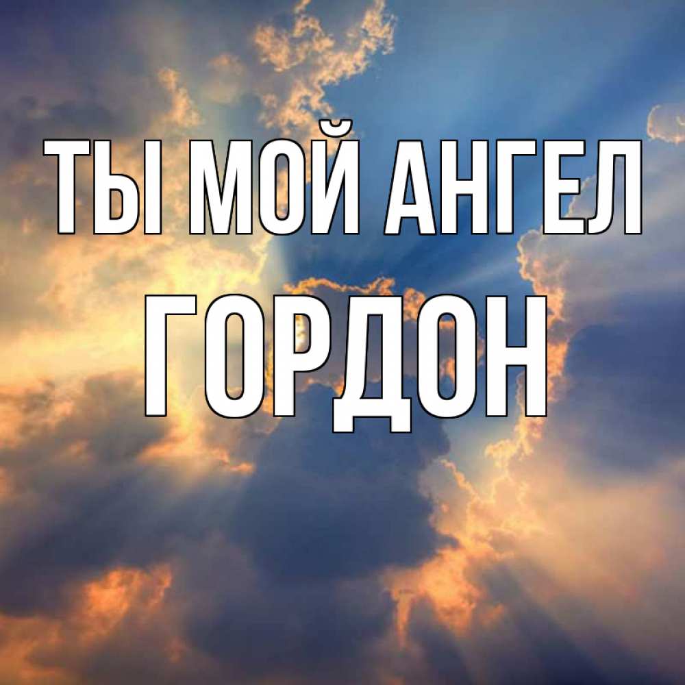 Открытка на каждый день с именем, Гордон Ты мой ангел ангельский свет сквозь облака Прикольная открытка с пожеланием онлайн скачать бесплатно 