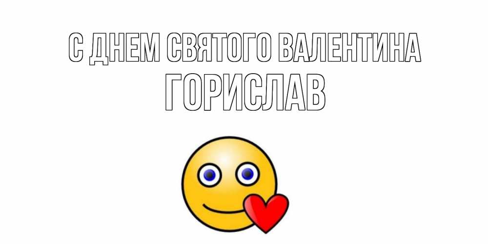 Открытка на каждый день с именем, Горислав С днем Святого Валентина Смайлик на день всех влюбленных Прикольная открытка с пожеланием онлайн скачать бесплатно 