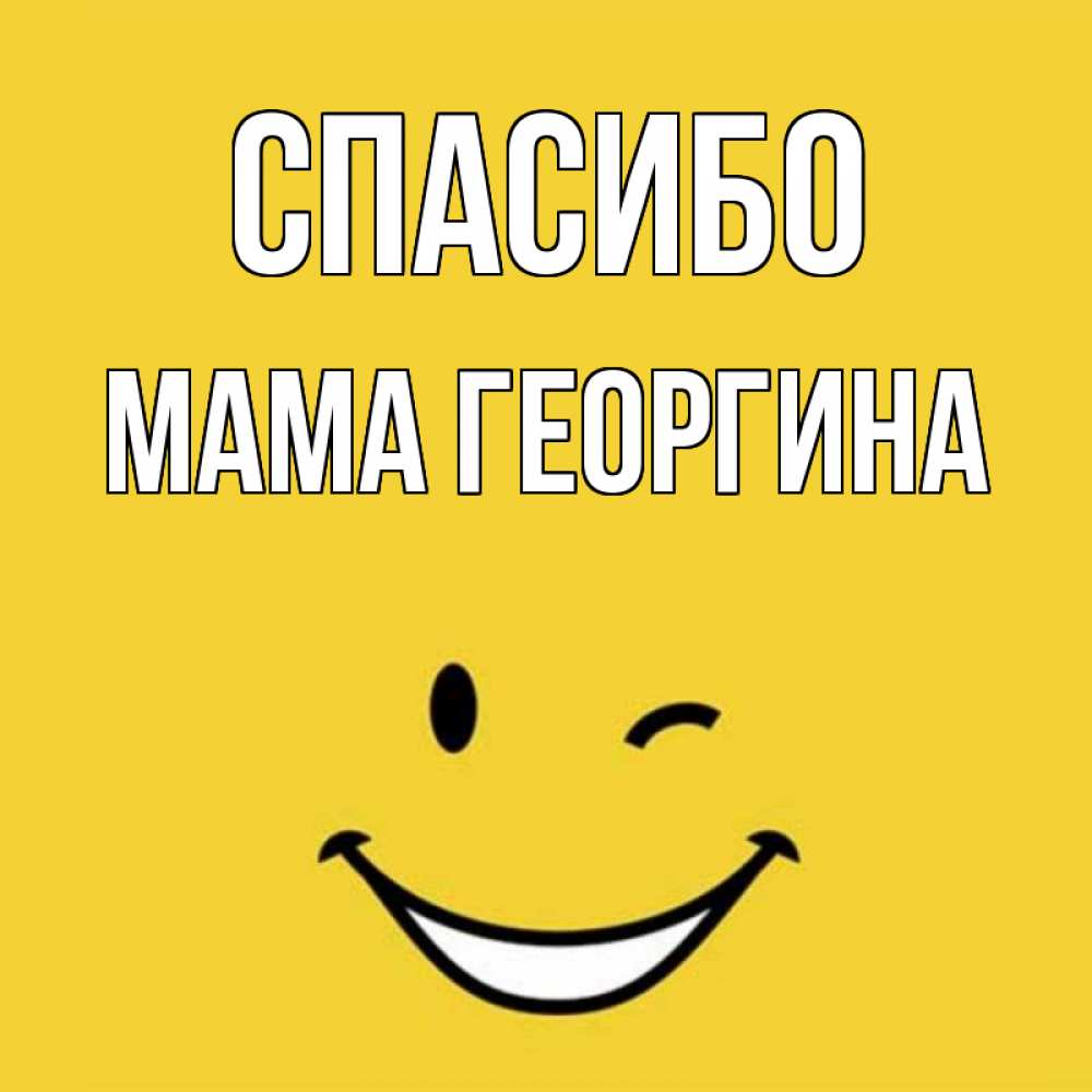 Открытка на каждый день с именем, Мама-Георгина Спасибо благодарю и улыбаюсь Прикольная открытка с пожеланием онлайн скачать бесплатно 