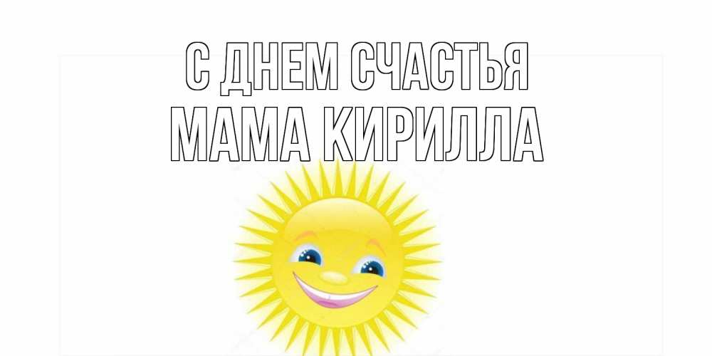 Открытка на каждый день с именем, Мама-Кирилла С днем счастья пожелания позитивные Прикольная открытка с пожеланием онлайн скачать бесплатно 