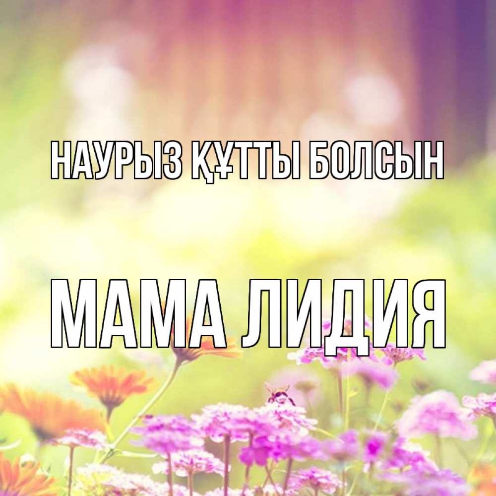 Открытка на каждый день с именем, Мама-Лидия Наурыз құтты болсын цветы весна Прикольная открытка с пожеланием онлайн скачать бесплатно 