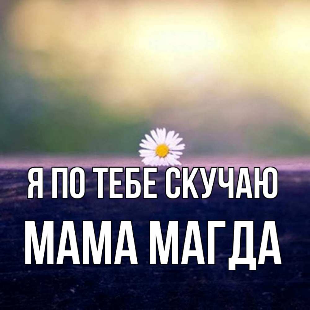 Открытка на каждый день с именем, Мама-Магда Я по тебе скучаю приходи в гости Прикольная открытка с пожеланием онлайн скачать бесплатно 