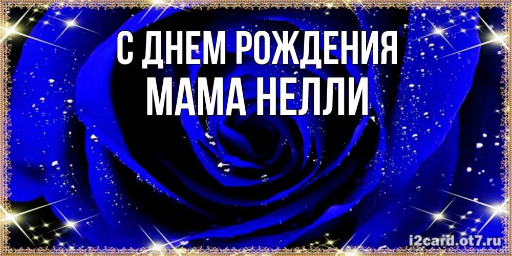 Открытка на каждый день с именем, Мама-Нелли С днем рождения голубые цветы в росе Прикольная открытка с пожеланием онлайн скачать бесплатно 