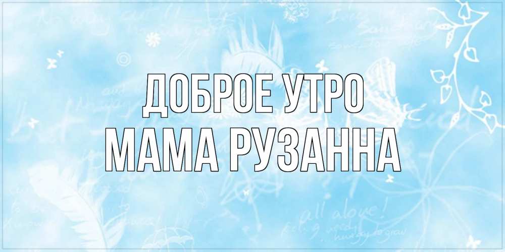 Открытка на каждый день с именем, Мама-Рузанна Доброе утро красивые открытки зимнее Прикольная открытка с пожеланием онлайн скачать бесплатно 