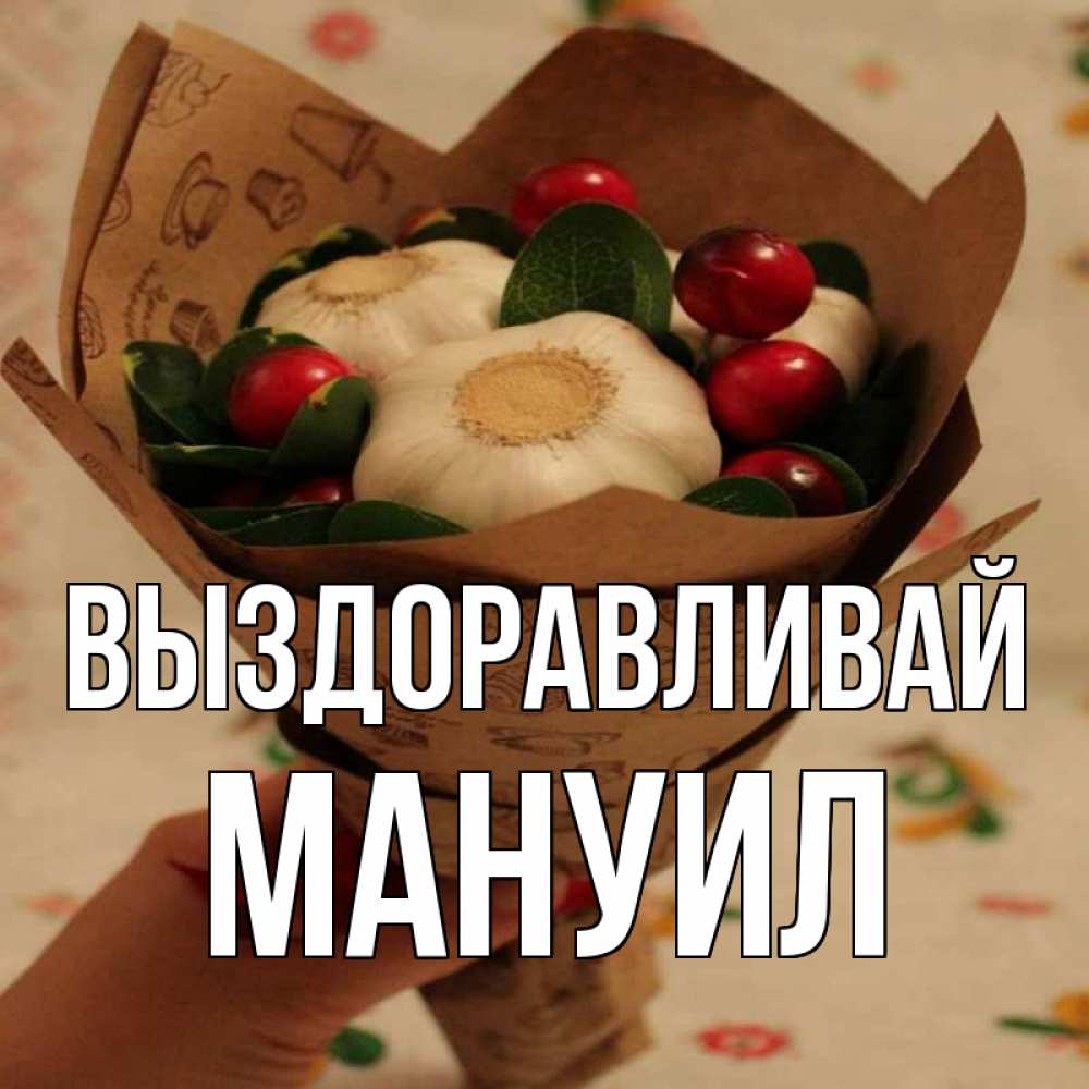 Открытка на каждый день с именем, Мануил Выздоравливай букет из фитонцидов и витамина c Прикольная открытка с пожеланием онлайн скачать бесплатно 
