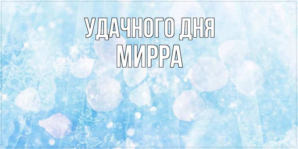 Открытка на каждый день с именем, Мирра Удачного дня зимняя тема Прикольная открытка с пожеланием онлайн скачать бесплатно 