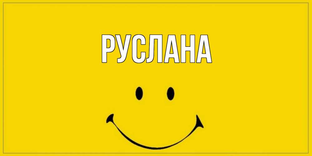 Открытка на каждый день с именем, Руслана Главная смайл Прикольная открытка с пожеланием онлайн скачать бесплатно 
