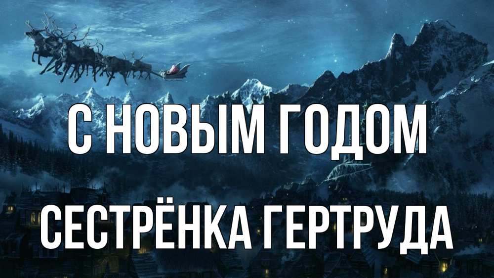 Открытка на каждый день с именем, Сестрёнка-Гертруда С новым годом дед мороз олени Прикольная открытка с пожеланием онлайн скачать бесплатно 