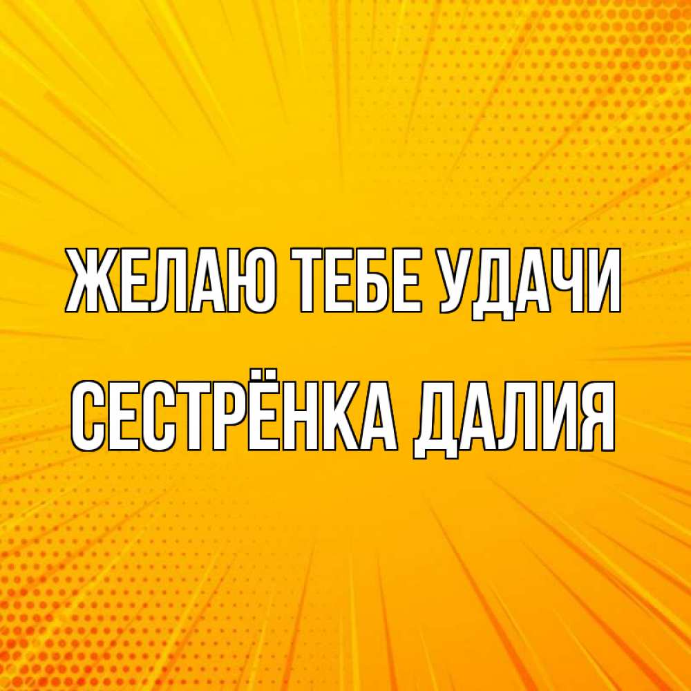 Открытка на каждый день с именем, Сестрёнка-Далия Желаю тебе удачи фон Прикольная открытка с пожеланием онлайн скачать бесплатно 